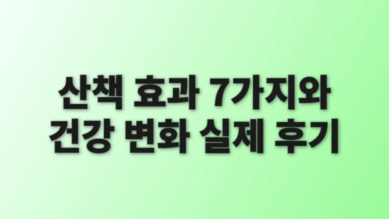 산책 효과 7가지와 건강 변화 실제 후기